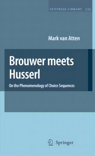 Brouwer Meets Husserl : On The Phenomenology Of Choice Sequences, De Mark Van Atten. Editorial Springer-verlag New York Inc., Tapa Dura En Inglés
