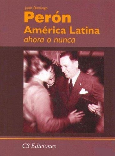 America Latina, Ahora O Nunca - Peron - Cs Ediciones