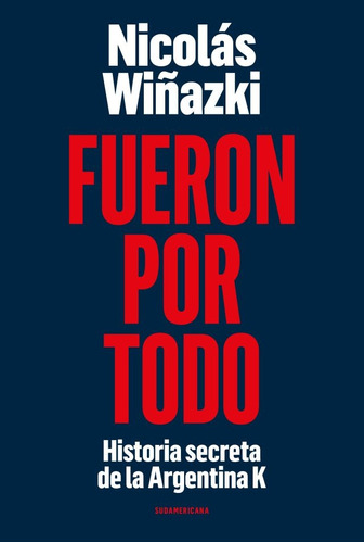 Fueron Por Todo Historia Secreta De La Argentina K - Nicolas