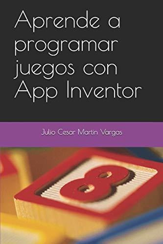 Aprende A Programar Juegos Con App Inventor, De Martin Vargas, Julio Cesar., Vol. 1. Editorial Independently Published, Tapa Blanda En Español, 2020