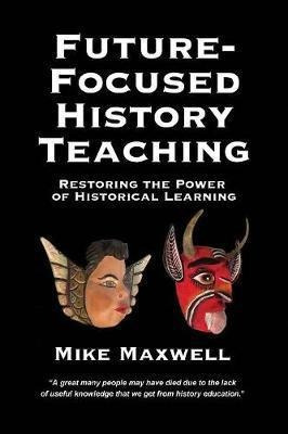 Future-focused History Teaching - Mike Maxwell (paperback)