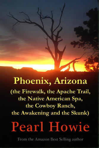 Phoenix, Arizona (the Firewalk, The Apache Trail, The Native American Spa, The Cowboy Ranch, The ..., De Howie, Pearl. Editorial Lulu Pr, Tapa Blanda En Inglés