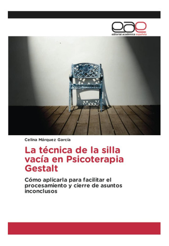 Livro: La Técnica De La Silla Vacía En Psicoterapia Gestalt: Cómo Aplicarla Para Facilitar El Procesamiento Y Cierre De Asuntos Inconclusos (spanish Edition)