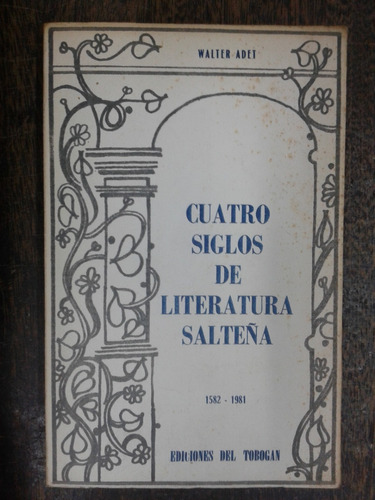 Cuatro Siglos De Literatura Salteña 1582-1981 * Walter Adet