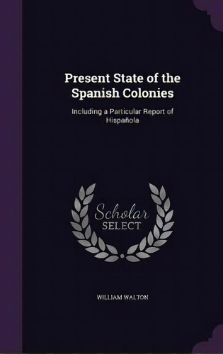 Present State Of The Spanish Colonies: Including A Particular Report Of Hispaãâ±ola, De Walton, William. Editorial Palala Pr, Tapa Dura En Inglés