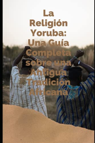 La Religion Yoruba: Una Guia Completa Sobre Una Antigua Trad