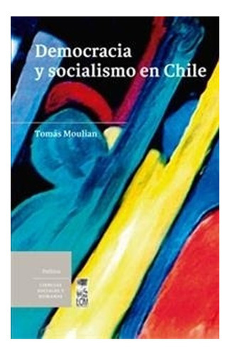 Libro Democracia Y Socialismo En Chile: Libro Democracia Y Socialismo En Chile, De Tomas Moulian. Editorial Lom, Tapa Blanda En Castellano
