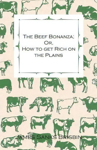 The Beef Bonanza - Or, How To Get Rich On The Plains. - Being A Description Of Cattle-growing, Sh..., De James Sanks Brisbin. Editorial Read Books, Tapa Blanda En Inglés