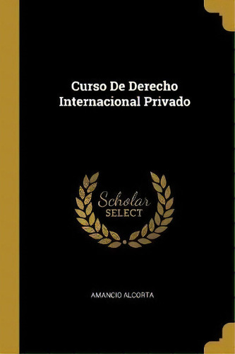 Curso De Derecho Internacional Privado, De Amancio Alcorta. Editorial Wentworth Press, Tapa Blanda En Español