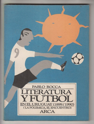 Uruguay Literatura Y Futbol 1899 1990 Pablo Rocca Polemica