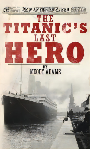 The Titanic's Last Hero : A Startling True Story That Can Change Your Life Forever, De Moody Adams. Editorial Ambassador International, Tapa Dura En Inglés