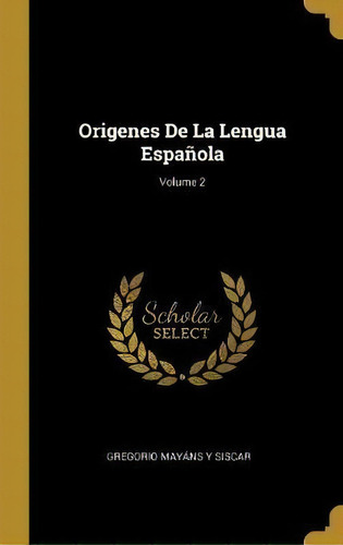 Origenes De La Lengua Espanola; Volume 2, De Gregorio Mayans Y Siscar. Editorial Wentworth Press, Tapa Dura En Español