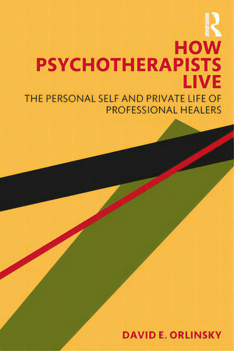 How Psychotherapists Live: The Personal Self And Private Life Of Professional Healers, De Orlinsky, David E.. Editorial Routledge, Tapa Blanda En Inglés