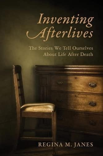 Inventing Afterlives: The Stories We Tell Ourselves About Li