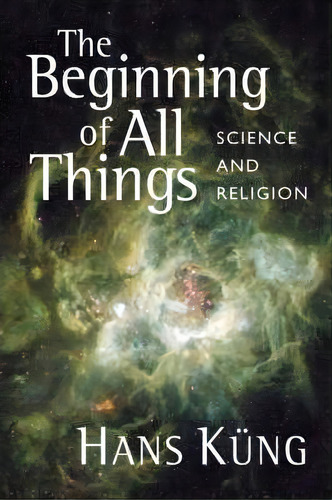 The Beginning Of All Things : Science And Religion, De Hans Küng. Editorial William B Eerdmans Publishing Co, Tapa Blanda En Inglés