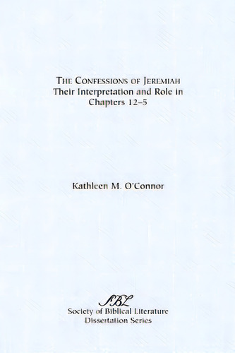 The Confessions Of Jeremiah: Their Interpretation And Role In Chapters 1-25, De O'nor, Kathleen M.. Editorial Soc Of Biblical Literature, Tapa Blanda En Inglés