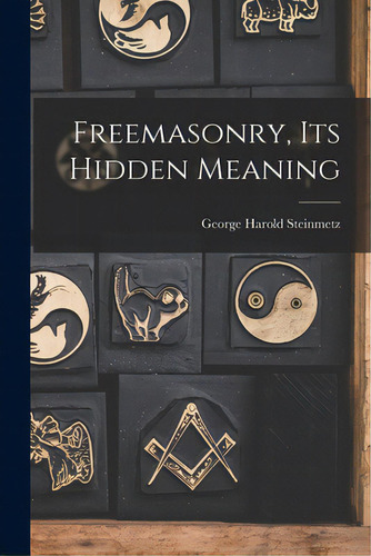 Freemasonry, Its Hidden Meaning, De Steinmetz, George Harold 1898-. Editorial Hassell Street Pr, Tapa Blanda En Inglés
