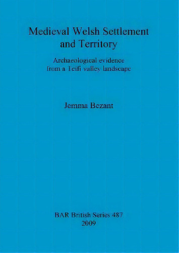 Medieval Welsh Settlement And Territory : Archaeological Evidence From A Teifi Valley Landscape, De Jemma Bezant. Editorial Bar Publishing, Tapa Blanda En Inglés