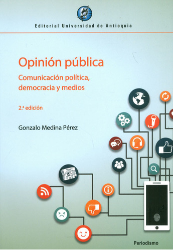 Opinión Pública Comunicación Política, Democracia Y Medios: 2a Edición, De Gonzalo Medina Pérez. Editorial U. De Antioquia, Tapa Blanda, Edición 2020 En Español