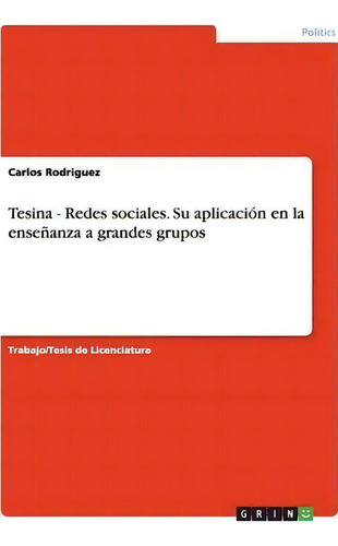 Tesina - Redes Sociales. Su Aplicaci N En La Ense Anza A Grandes Grupos, De Carlos Rodriguez., Vol. 1. Editorial Grin Publishing, Tapa Blanda En Español