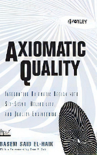 Axiomatic Quality : Integrating Axiomatic Design With Six-sigma, Reliability, And Quality Enginee..., De Basem El-haik. Editorial John Wiley & Sons Inc, Tapa Dura En Inglés