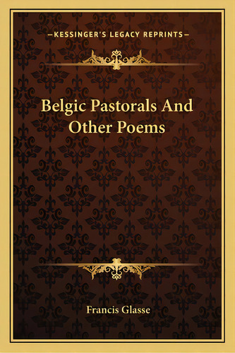 Belgic Pastorals And Other Poems, De Glasse, Francis. Editorial Kessinger Pub Llc, Tapa Blanda En Inglés