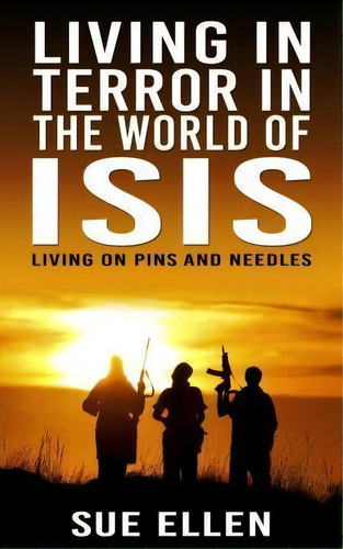 Living In Terror In The World Of Isis : Living On Pins And Needles, De Sue Ellen. Editorial Createspace Independent Publishing Platform, Tapa Blanda En Inglés