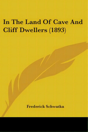 In The Land Of Cave And Cliff Dwellers (1893), De Schwatka, Frederick. Editorial Kessinger Pub Llc, Tapa Blanda En Inglés