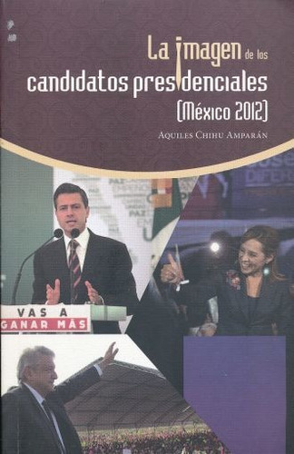 La Imagen De Los Candidatos Presidenciales (mexico 2012), De Chihu Amparán, Aquiles., Vol. Unico. Editorial Miguel Angel Porrua S.a. De C.v.  Prov. 12, Tapa Blanda En Español