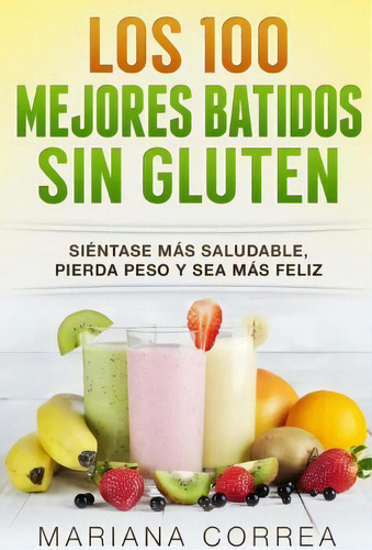 Los 100 Mejores Batidos Sin Gluten, De Mariana Correa. Editorial Createspace Independent Publishing Platform, Tapa Blanda En Español