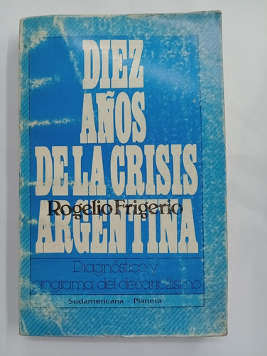 Diez Años De La Crisis Argentina - Rogelio Frigerio