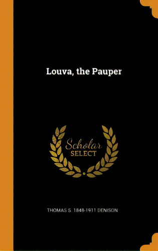 Louva, The Pauper, De Denison, Thomas S. 1848-1911. Editorial Franklin Classics, Tapa Dura En Inglés