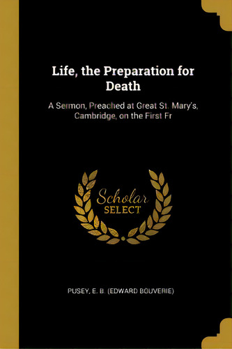 Life, The Preparation For Death: A Sermon, Preached At Great St. Mary's, Cambridge, On The First Fr, De Pusey, Edward Bouverie. Editorial Wentworth Pr, Tapa Blanda En Inglés