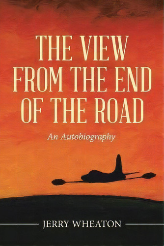 The View From The End Of The Road : An Autobiography, De Jerry Wheaton. Editorial Iuniverse, Tapa Blanda En Inglés