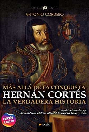 Hernán Cortés. Más Allá De La Conquista. La Verdadera Histor