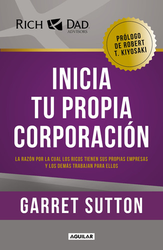 Inicia tu propia corporación: La razón por la cual los ricos tienen sus propias empresas y los demás trabajan, de Sutton, Garret. Serie Negocios y finanzas Editorial Aguilar, tapa blanda en español, 2021