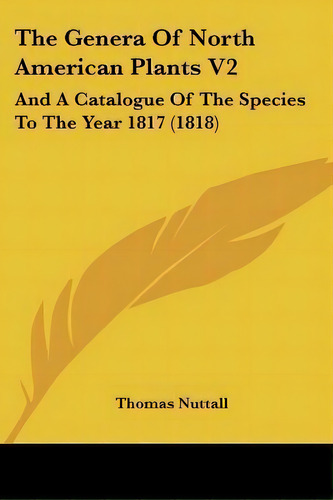 The Genera Of North American Plants V2 : And A Catalogue Of The Species To The Year 1817 (1818), De Thomas Nuttall. Editorial Kessinger Publishing, Tapa Blanda En Inglés