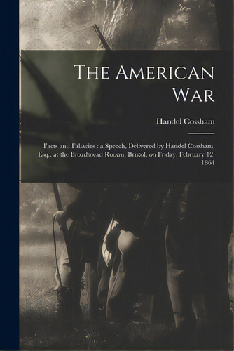 The American War: Facts And Fallacies: A Speech, Delivered By Handel Cossham, Esq., At The Broadm..., De Cossham, Handel 1824-1890. Editorial Legare Street Pr, Tapa Blanda En Inglés