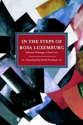 In The Steps Of Rosa Luxemburg: Selected Writings Of Paul...