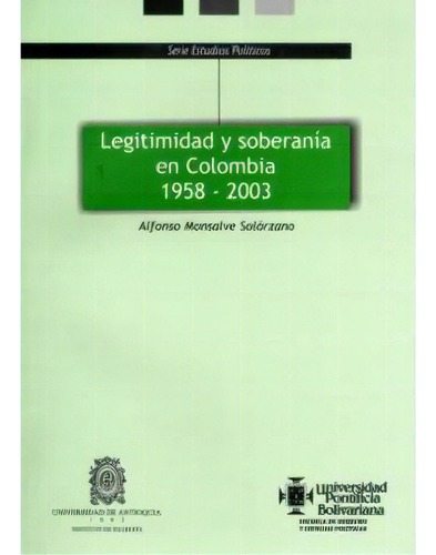 Legitimidad Y Soberanía En Colombia 1958  2003, De Alfonso Monsalve Solórzano. Serie 9586963626, Vol. 1. Editorial U. Pontificia Bolivariana, Tapa Blanda, Edición 2004 En Español, 2004