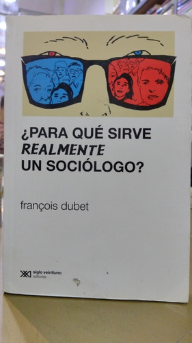 Para Qué Sirve Realmente Un Sociólogo Dubet Siglo Xxi 