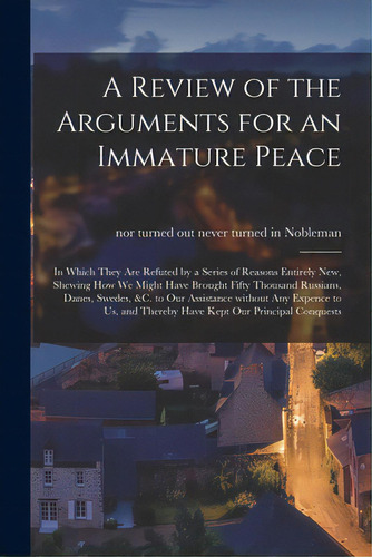 A Review Of The Arguments For An Immature Peace [microform]: In Which They Are Refuted By A Serie..., De Nobleman, Never Turned In Nor Turned. Editorial Legare Street Pr, Tapa Blanda En Inglés