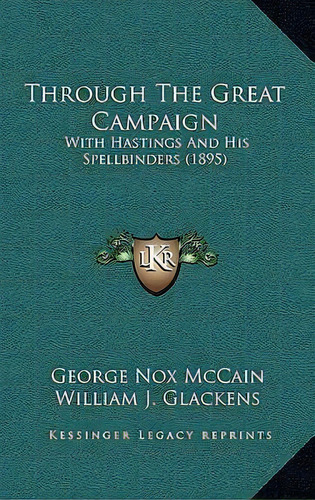 Through The Great Campaign : With Hastings And His Spellbinders (1895), De George Nox Mccain. Editorial Kessinger Publishing, Tapa Blanda En Inglés