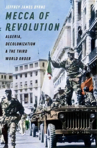 Mecca Of Revolution : Algeria, Decolonization, And The Thir, De Jeffrey James Byrne. Editorial Oxford University Press Inc En Inglés