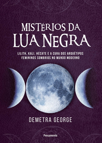 Mistérios da lua negra: Lilith, Kali, Hécate e a cura dos arquétipos femininos sombrios no mundo moderno, de George, Demetra. Editora Pensamento-Cultrix Ltda., capa mole em português, 2021