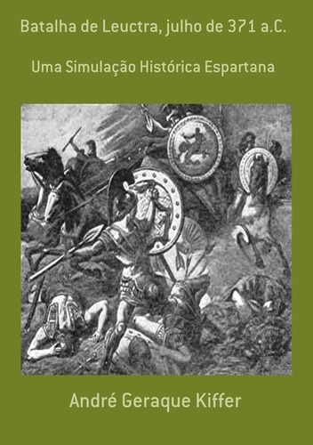 Batalha De Leuctra, Julho De 371 A.c.: Uma Simulação Histórica Espartana, De André Geraque Kiffer. Série Não Aplicável, Vol. 1. Editora Clube De Autores, Capa Mole, Edição 1 Em Português, 2012