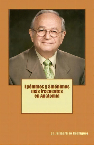 Eponimos Y Sinonimos Mas Frecuentes En Anatomia, De Dr Julian Viso Rodriguez. Editorial Createspace Independent Publishing Platform, Tapa Blanda En Español