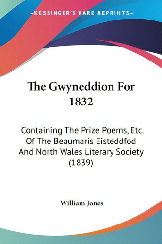 The Gwyneddion For 1832: Containing The Prize Poems, Etc. Of The Beaumaris Eisteddfod And North W..., De Jones, William. Editorial Kessinger Pub Llc, Tapa Blanda En Inglés