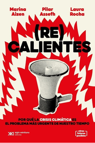 (Re) Calientes: Por que la crisis climatica es el problema mas urgente de nuestro tiempo, de Marina Aizen, Pilar Assefh., vol. 1. Editorial siglo veintiuno, tapa blanda, edición 1 en español, 2022