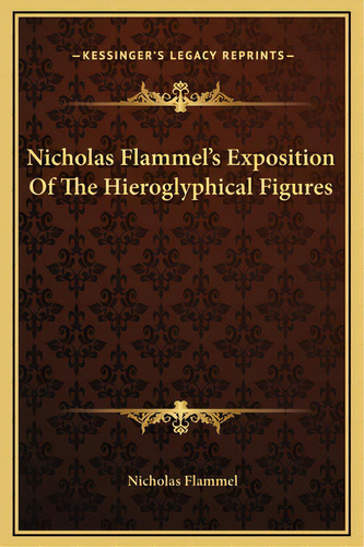 Nicholas Flammel's Exposition Of The Hieroglyphical Figures, De Flammel, Nicholas. Editorial Kessinger Pub Llc, Tapa Dura En Inglés